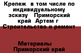 Крепеж, в том числе по индивидуальному эскизу - Приморский край, Артем г. Строительство и ремонт » Материалы   . Приморский край